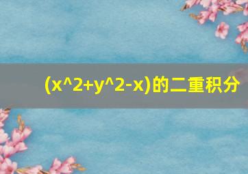 (x^2+y^2-x)的二重积分